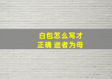 白包怎么写才正确 逝者为母